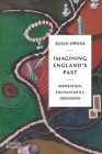 Imagining England's Past: Inspiration, Enchantment, Obsession By Susan Owens Cover Image