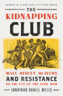The Kidnapping Club: Wall Street, Slavery, and Resistance on the Eve of the Civil War By Jonathan Daniel Wells Cover Image