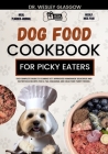 Dog Food Cookbook for Picky Eaters: The Complete Guide to Canine Vet-Approved Homemade Delicious and Nutritious Recipes for a Tail Wagging and Healthi Cover Image