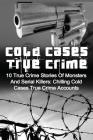 Cold Cases True Crime: 10 True Crime Stories Of Monsters And Serial Killers: Chilling Cold Cases True Crime Accounts By Brody Clayton Cover Image