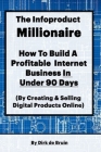 The Infoproduct Millionaire: How to Build a Profitable Internet Business in Under 90 Days (by Creating and Selling Digital Products Online) By Dirk de Bruin Cover Image