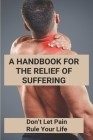 A Handbook For The Relief Of Suffering: Don't Let Pain Rule Your Life Cover Image