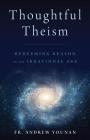 Thoughtful Theism: Redeeming Reason in an Irrational Age By Andrew Younan Cover Image