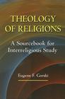 Theology of Religions: A Sourcebook for Interreligious Study By Eugene F. Gorski Cover Image