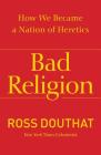 Bad Religion: How We Became a Nation of Heretics By Ross Douthat Cover Image