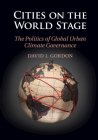 Cities on the World Stage: The Politics of Global Urban Climate Governance By David J. Gordon Cover Image