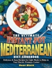 The Ultimate Instant Pot Mediterranean Diet Cookbook: Delicious & Easy Recipes for Light Meals to Make in Your Electric Pressure Cooker Cover Image