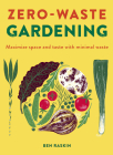 Zero Waste Gardening: Maximize space and taste with minimal waste By Ben Raskin Cover Image