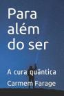Para Além Do Ser: A Cura Quântica By Carmem Farage Cover Image