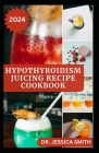 Hypothyroidism Juicing Recipes Cookbook: Healthy Recipes to Prevent, Manage and Reverse the Disease Cover Image