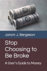 Stop Choosing to Be Broke: A User's Guide to Money Cover Image