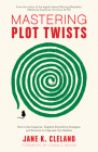 Mastering Plot Twists: How to Use Suspense, Targeted Storytelling Strategies, and Structure to Captivate Your Readers By Jane K. Cleland, Donald Maass (Foreword by) Cover Image