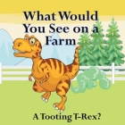 What Would You See on a Farm: A Tooting T-Rex? Cover Image