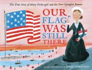 Our Flag Was Still There: The True Story of Mary Pickersgill and the Star-Spangled Banner Cover Image