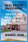 Real Estate Investment: Navigating Real Estate Into Massive Income Cover Image
