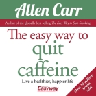 The Easy Way to Quit Caffeine: Live a Healthier, Happier Life (Allen Carr's Easyway) Cover Image