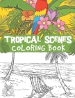 Tropical scenes coloring book: relaxing ocean scenes, tropical fruits, gorgeous flowers, blooming, plant patterns and more By Bluebee Journals Cover Image