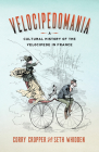 Velocipedomania: A Cultural History of the Velocipede in France By Corry Cropper, Seth Whidden Cover Image
