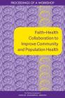 Faith?health Collaboration to Improve Community and Population Health: Proceedings of a Workshop By National Academies of Sciences Engineeri, Health and Medicine Division, Board on Population Health and Public He Cover Image