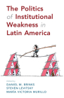 The Politics of Institutional Weakness in Latin America By Daniel M. Brinks (Editor), Steven Levitsky (Editor), María Victoria Murillo (Editor) Cover Image