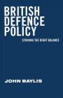 British Defence Policy: Striking the Right Balance By John Baylis Cover Image