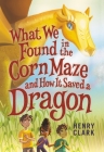 What We Found in the Corn Maze and How It Saved a Dragon By Henry Clark Cover Image