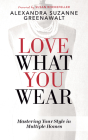 Love What You Wear: Mastering Your Style in Multiple Homes By Alexandra Suzanne Greenawalt, Susan Rockefeller (Foreword by) Cover Image