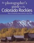 The Photographer's Guide to the Colorado Rockies: Where to Find Perfect Shots and How to Take Them By Don Mammoser Cover Image