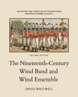 The History and Literature of the Wind Band and Wind Ensemble: The Nineteenth-Century Wind Band and Wind Ensemble By Craig Dabelstein (Editor), David Whitwell Cover Image