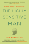The Highly Sensitive Man: How Mastering Natural Insticts, Ethics, and Empathy Can Enrich Men's Lives and the Lives of Those Who Love Them By Tom Falkenstein Cover Image