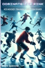 Dominate the Rink: Ice Hockey Training and Strategies By Mark Spencer Cover Image