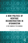 A New Politics of Heritage Reconstruction in Afghanistan: In the Shadow of the Buddhas (Routledge Studies in Culture and Development) By Constance Wyndham Cover Image