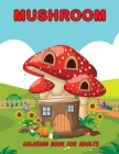 Mushroom Coloring Book For Adults: An Adults Mushroom Coloring Book With 30 Coloring Pages of Beautiful Details Mushroom Designs / Relaxation with Str Cover Image