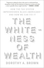 The Whiteness of Wealth: How the Tax System Impoverishes Black Americans--and How We Can Fix It By Dorothy A. Brown Cover Image