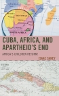Cuba, Africa, and Apartheid's End: Africa's Children Return! (Lexington Studies on Cuba) By Isaac Saney Cover Image