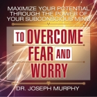 Maximize Your Potential Through the Power Your Subconscious Mind to Overcome Fear and Worry Lib/E By Joseph Murphy, Arthur R. Pell (Editor), Lloyd James (Read by) Cover Image