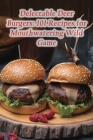 Delectable Deer Burgers: 101 Recipes for Mouthwatering Wild Game Cover Image