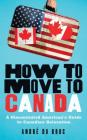 How to Move to Canada: A Discontented American's Guide to Canadian Relocation By André du Broc Cover Image