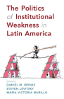 The Politics of Institutional Weakness in Latin America By Daniel M. Brinks (Editor), Steven Levitsky (Editor), María Victoria Murillo (Editor) Cover Image