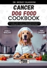 Cancer Dog Food Cookbook: The Complete Guide to Canine Vet-Approved Homemade Quick and Easy Recipes for a Tail Wagging and Healthier Furry Frien Cover Image