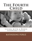 The Fourth Child: Living with a Down Syndrome Child By Katherine R. Perez Cover Image