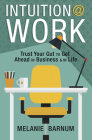 Intuition at Work: Trust Your Gut to Get Ahead in Business & in Life By Melanie Barnum Cover Image