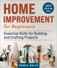 Home Improvement for Beginners: Essential Skills for Building and Crafting Projects By Debbie Wolfe Cover Image