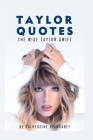 Taylor Quotes: The Wise Taylor Swift Quotes (About Herslef, Her Family, Songs & Music, Love & Relationships, Life and Her Fans) By Salheddine Belmrabet Cover Image