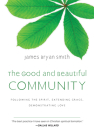 The Good and Beautiful Community: Following the Spirit, Extending Grace, Demonstrating Love By James Bryan Smith Cover Image