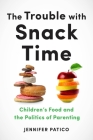 The Trouble with Snack Time: Children's Food and the Politics of Parenting By Jennifer Patico Cover Image