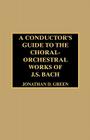 A Conductor's Guide to the Choral-Orchestral Works of J. S. Bach Cover Image