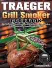 Traeger Grill Smoker Cookbook: Smoke Meat, Bake, or Roast Like A Chief. Great Flavorful Recipes for Beginners and Advanced Users on A Budget By Maurice Martin Cover Image