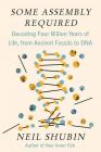 Some Assembly Required: Decoding Four Billion Years of Life, from Ancient Fossils to DNA By Neil Shubin Cover Image