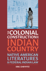 The Colonial Construction of Indian Country: Native American Literatures and Federal Indian Law By Eric Cheyfitz Cover Image